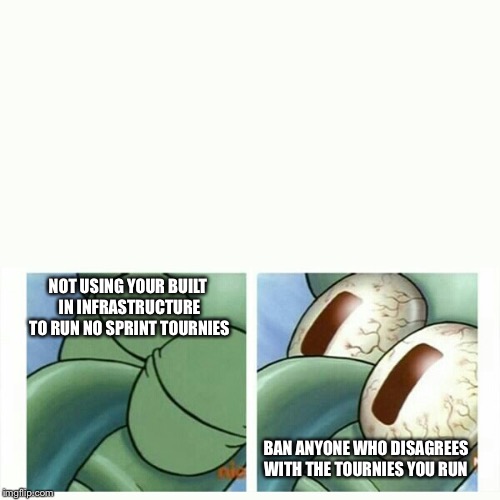 Squidward sleep | NOT USING YOUR BUILT IN INFRASTRUCTURE TO RUN NO SPRINT TOURNIES; BAN ANYONE WHO DISAGREES WITH THE TOURNIES YOU RUN | image tagged in squidward sleep | made w/ Imgflip meme maker