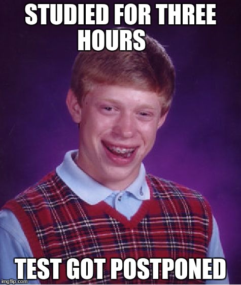Bad Luck Brian | STUDIED FOR THREE HOURS; TEST GOT POSTPONED | image tagged in memes,bad luck brian | made w/ Imgflip meme maker