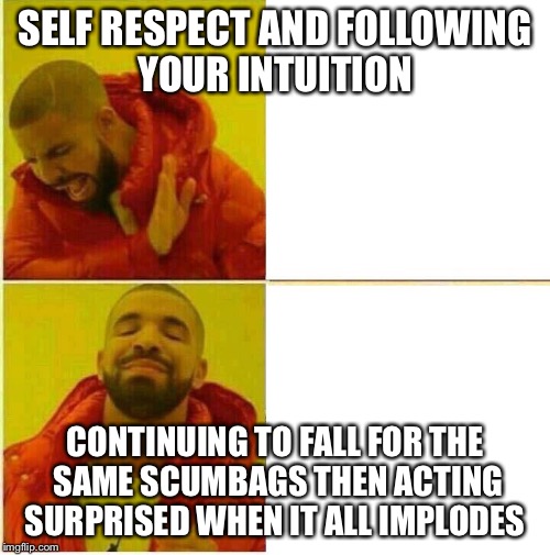 Drake Hotline approves | SELF RESPECT AND FOLLOWING YOUR INTUITION; CONTINUING TO FALL FOR THE SAME SCUMBAGS THEN ACTING SURPRISED WHEN IT ALL IMPLODES | image tagged in drake hotline approves | made w/ Imgflip meme maker