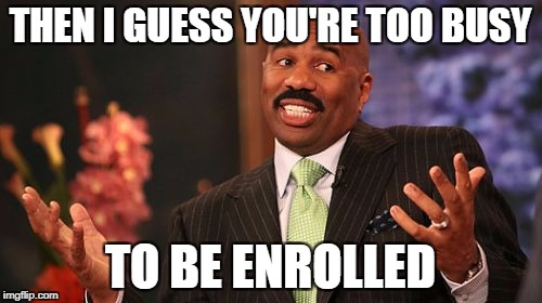 Steve Harvey Meme | THEN I GUESS YOU'RE TOO BUSY TO BE ENROLLED | image tagged in memes,steve harvey | made w/ Imgflip meme maker