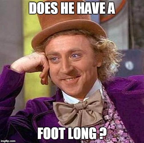 Creepy Condescending Wonka Meme | DOES HE HAVE A FOOT LONG ? | image tagged in memes,creepy condescending wonka | made w/ Imgflip meme maker