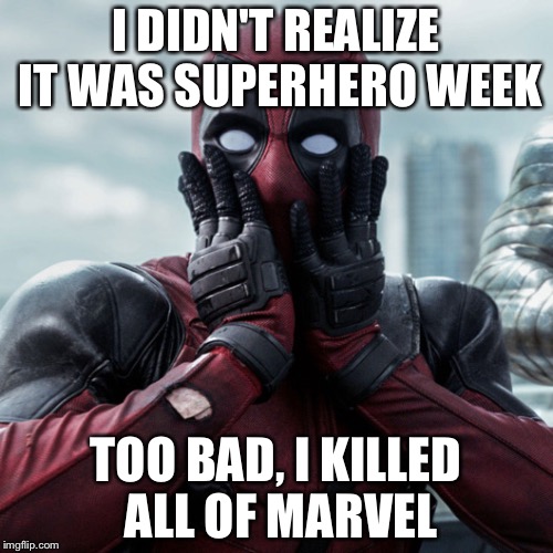 Superhero Week: Bye Bye Marvel | I DIDN'T REALIZE IT WAS SUPERHERO WEEK; TOO BAD, I KILLED ALL OF MARVEL | image tagged in dead pool,memes,superhero week | made w/ Imgflip meme maker