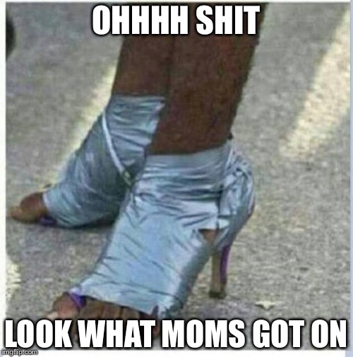 Moma Got New Shoes |  OHHHH SHIT; LOOK WHAT MOMS GOT ON | image tagged in moma got new shoes | made w/ Imgflip meme maker