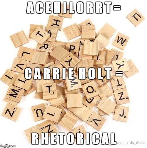 carrie holt is rhetorical

 |  A C E H I L O R R T =; C A R R I E  H O L T  =; R H E T O R I C A L | image tagged in words with friends,carrie holt is rherical,anagram,scrabble tiles | made w/ Imgflip meme maker