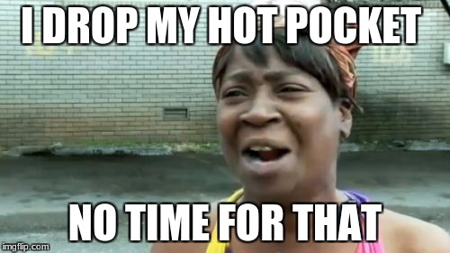 Ain't Nobody Got Time For That | I DROP MY HOT POCKET; NO TIME FOR THAT | image tagged in memes,aint nobody got time for that | made w/ Imgflip meme maker