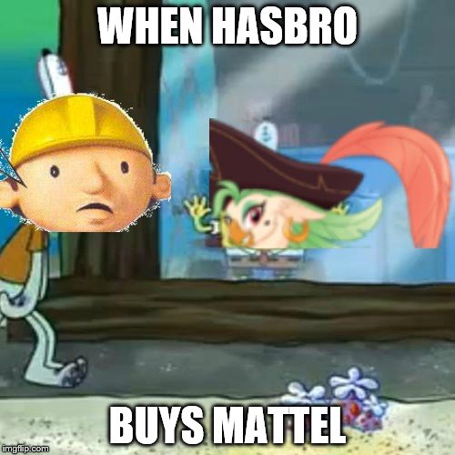 The Hasbro/Mattel Deal in a Nutshell | WHEN HASBRO; BUYS MATTEL | image tagged in bobthebuilder,mylittleponymovie,mylittlepony,captaincelaeno,hasbro,mattel | made w/ Imgflip meme maker