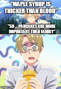 I actually prefer jam with my pancakes | "MAPLE SYRUP IS THICKER THAN BLOOD"; "SO ... PANCAKES ARE MORE IMPORTANT THAN FAMILY" | image tagged in pancakes,hetalia,america,canada,maple syrup,yum | made w/ Imgflip meme maker