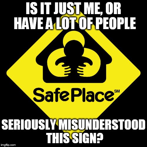 Misunderstood Sign | IS IT JUST ME, OR HAVE A LOT OF PEOPLE; SERIOUSLY MISUNDERSTOOD THIS SIGN? | image tagged in safe place,misunderstood,grope | made w/ Imgflip meme maker