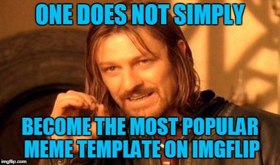One Does Not Simply Meme | ONE DOES NOT SIMPLY; BECOME THE MOST POPULAR MEME TEMPLATE ON IMGFLIP | image tagged in memes,one does not simply | made w/ Imgflip meme maker