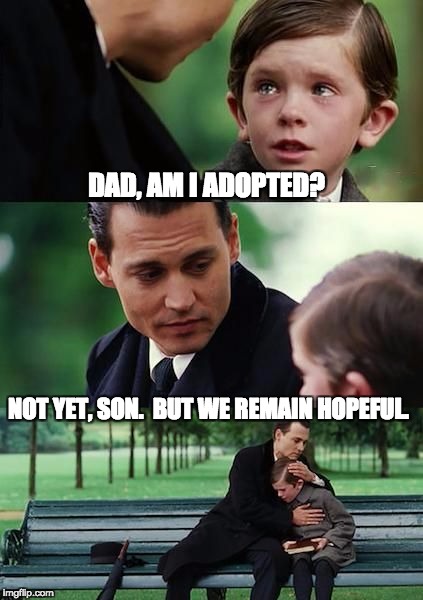 Dad and son cry | DAD, AM I ADOPTED? NOT YET, SON.  BUT WE REMAIN HOPEFUL. | image tagged in dad and son cry | made w/ Imgflip meme maker
