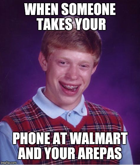 Bad Luck Brian | WHEN SOMEONE TAKES YOUR; PHONE AT WALMART AND YOUR AREPAS | image tagged in memes,bad luck brian | made w/ Imgflip meme maker