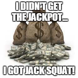 I DIDN'T GET THE JACKPOT... I GOT JACK SQUAT! | image tagged in squattt | made w/ Imgflip meme maker