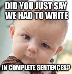 Since 2nd grade, i’ve seen these on classroom walls: | DID YOU JUST SAY WE HAD TO WRITE; IN COMPLETE SENTENCES? | image tagged in memes,skeptical baby,complete,classrooms | made w/ Imgflip meme maker