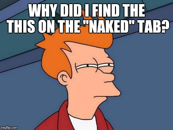 Futurama Fry Meme | WHY DID I FIND THE THIS ON THE "NAKED" TAB? | image tagged in memes,futurama fry | made w/ Imgflip meme maker