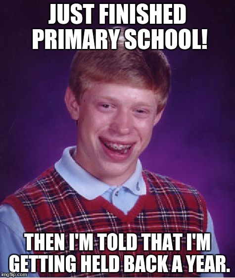 Bad Luck Brian Meme | JUST FINISHED PRIMARY SCHOOL! THEN I'M TOLD THAT I'M GETTING HELD BACK A YEAR. | image tagged in memes,bad luck brian | made w/ Imgflip meme maker