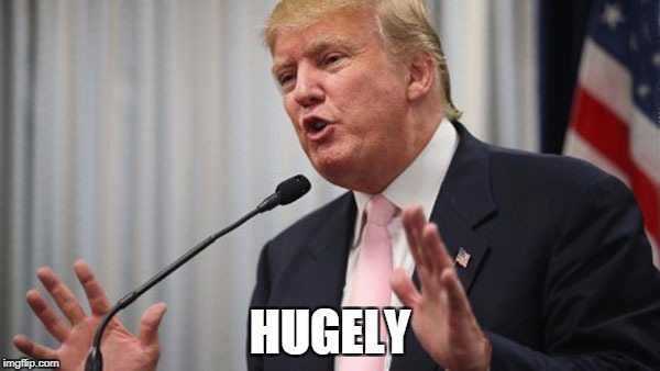 Trump Huge | HUGELY | image tagged in trump huge | made w/ Imgflip meme maker