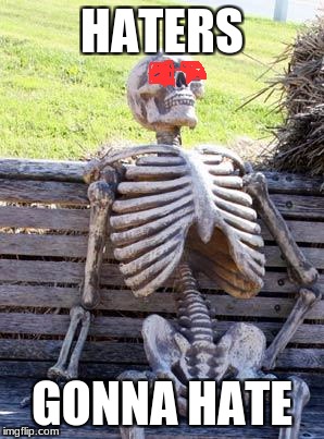 Waiting Skeleton Meme | HATERS; GONNA HATE | image tagged in memes,waiting skeleton | made w/ Imgflip meme maker