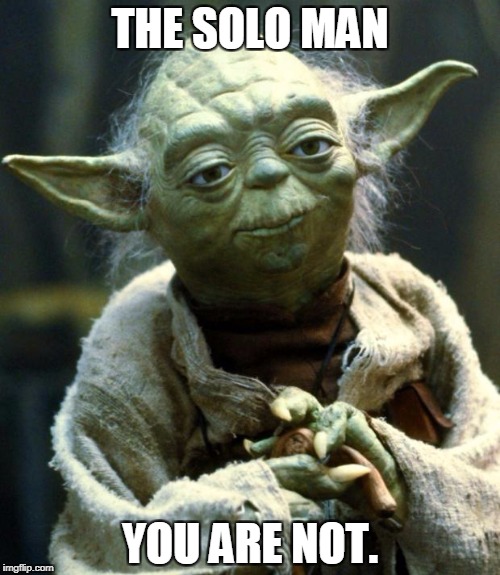 Star Wars Yoda | THE SOLO MAN; YOU ARE NOT. | image tagged in memes,star wars yoda | made w/ Imgflip meme maker