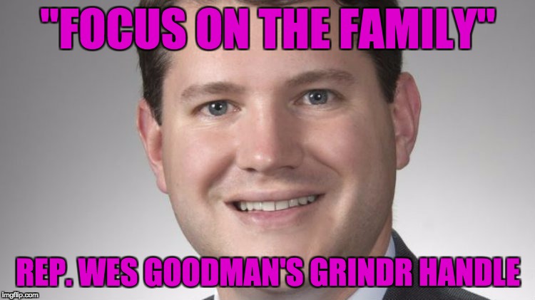 Anti-Gay Closeted Gay | "FOCUS ON THE FAMILY"; REP. WES GOODMAN'S GRINDR HANDLE | image tagged in wes goodman,closeted gay,outted,hypocrite,grindr,family values | made w/ Imgflip meme maker