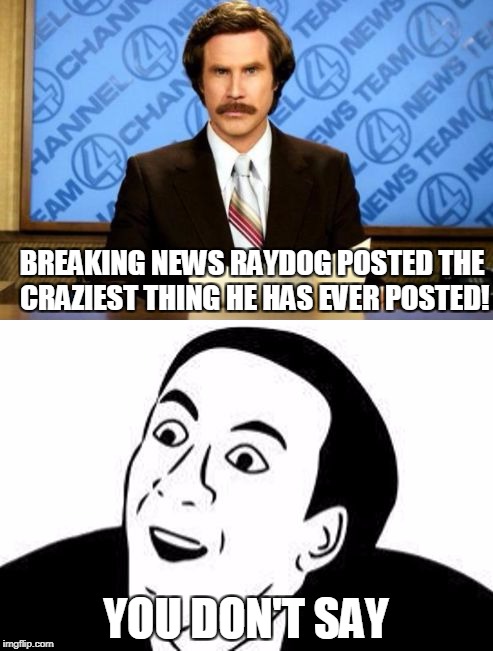 Breaking News! You Don't Say! | BREAKING NEWS RAYDOG POSTED THE CRAZIEST THING HE HAS EVER POSTED! YOU DON'T SAY | image tagged in breaking news you don't say | made w/ Imgflip meme maker