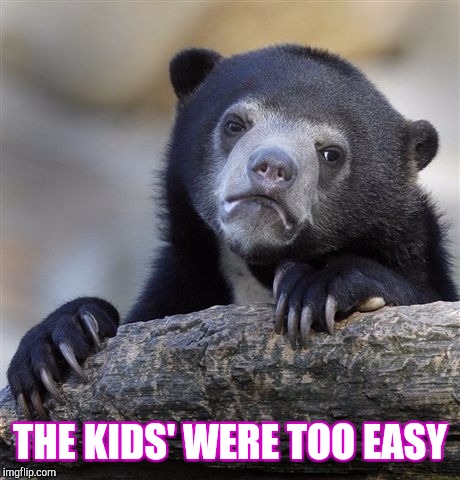 Confession Bear Meme | THE KIDS' WERE TOO EASY | image tagged in memes,confession bear | made w/ Imgflip meme maker