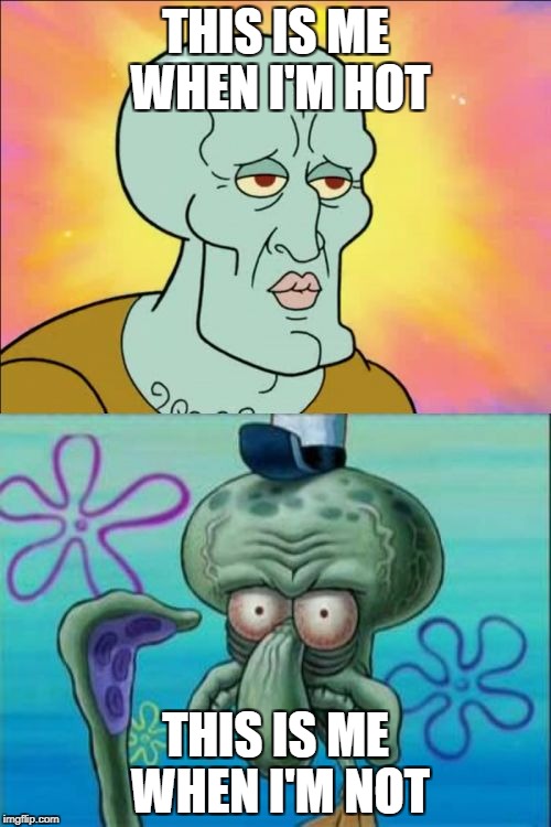 Squidward Meme | THIS IS ME WHEN I'M HOT; THIS IS ME WHEN I'M NOT | image tagged in memes,squidward | made w/ Imgflip meme maker