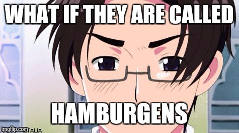 Wtf with Austria | WHAT IF THEY ARE CALLED HAMBURGENS | image tagged in wtf with austria | made w/ Imgflip meme maker