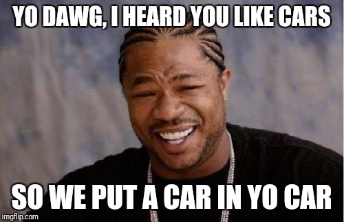 Yo Dawg Heard You | YO DAWG, I HEARD YOU LIKE CARS; SO WE PUT A CAR IN YO CAR | image tagged in memes,yo dawg heard you | made w/ Imgflip meme maker