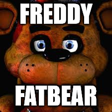 fnaf | FREDDY; FATBEAR | image tagged in fnaf | made w/ Imgflip meme maker