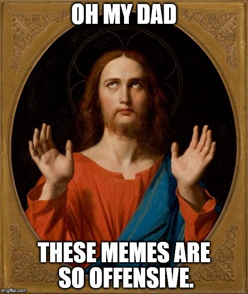 Annoyed Jesus |  OH MY DAD; THESE MEMES ARE SO OFFENSIVE. | image tagged in annoyed jesus | made w/ Imgflip meme maker
