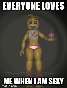 Chica from fnaf 2 | EVERYONE LOVES; ME WHEN I AM SEXY | image tagged in chica from fnaf 2 | made w/ Imgflip meme maker