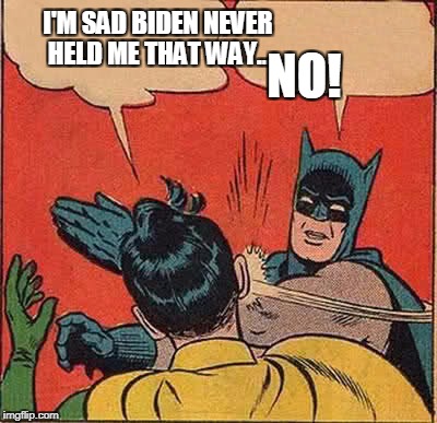 Sometimes hugs are okay by Biden? | I'M SAD BIDEN NEVER HELD ME THAT WAY... NO! | image tagged in memes,batman slapping robin | made w/ Imgflip meme maker