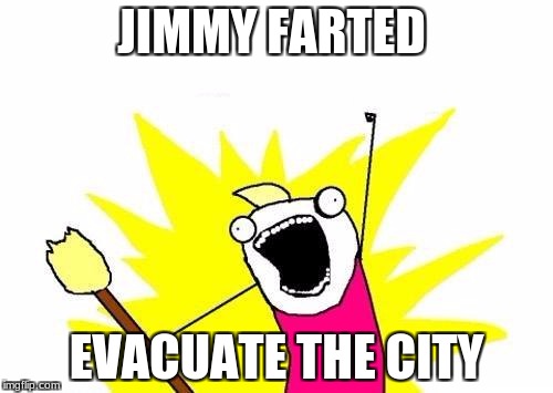 X All The Y Meme | JIMMY FARTED; EVACUATE THE CITY | image tagged in memes,x all the y | made w/ Imgflip meme maker