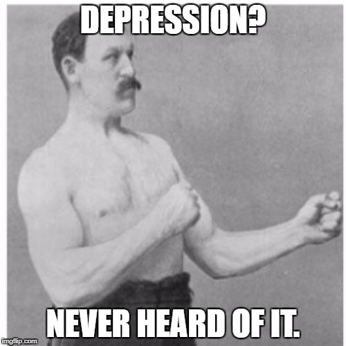 Overly Manly Man | DEPRESSION? NEVER HEARD OF IT. | image tagged in memes,overly manly man | made w/ Imgflip meme maker