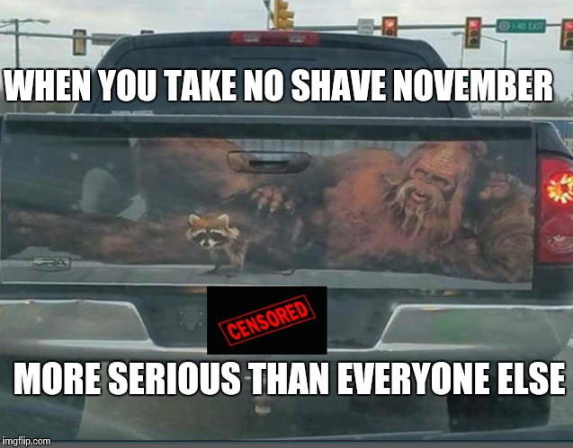 No shave November | WHEN YOU TAKE NO SHAVE NOVEMBER; MORE SERIOUS THAN EVERYONE ELSE | image tagged in no shave november,big foot,imgflip,memes | made w/ Imgflip meme maker