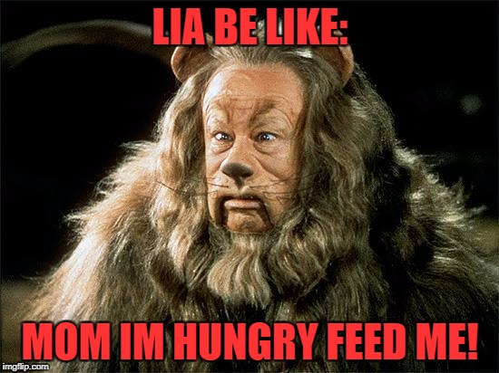 cowardly lion | LIA BE LIKE:; MOM IM HUNGRY FEED ME! | image tagged in cowardly lion | made w/ Imgflip meme maker
