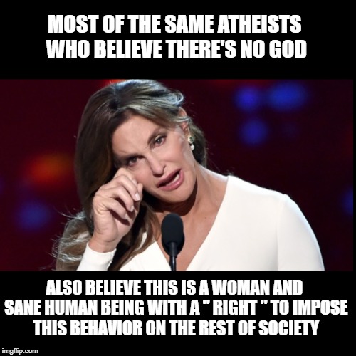 The Insane & Artificial World of Make Believe of Secularism.  | MOST OF THE SAME ATHEISTS WHO BELIEVE THERE'S NO GOD; ALSO BELIEVE THIS IS A WOMAN AND SANE HUMAN BEING WITH A " RIGHT " TO IMPOSE THIS BEHAVIOR ON THE REST OF SOCIETY | image tagged in atheism,gay pride,atheist,sanity,insanity,morality | made w/ Imgflip meme maker