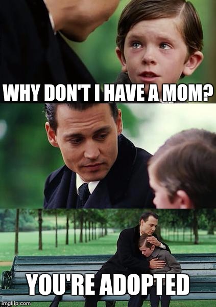 Finding Neverland Meme | WHY DON'T I HAVE A MOM? YOU'RE ADOPTED | image tagged in memes,finding neverland | made w/ Imgflip meme maker
