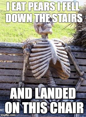 YEAH BOI
 | I EAT PEARS I FELL DOWN THE STAIRS; AND LANDED ON THIS CHAIR | image tagged in memes,waiting skeleton | made w/ Imgflip meme maker
