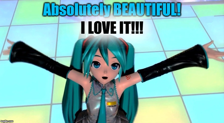 Absolutely BEAUTIFUL! | Absolutely BEAUTIFUL! I LOVE IT!!! | image tagged in hatsune miku,vocaloid,anime,beautiful | made w/ Imgflip meme maker