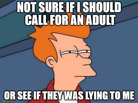 NSFW? | NOT SURE IF I SHOULD CALL FOR AN ADULT; OR SEE IF THEY WAS LYING TO ME | image tagged in memes,futurama fry,nsfw | made w/ Imgflip meme maker