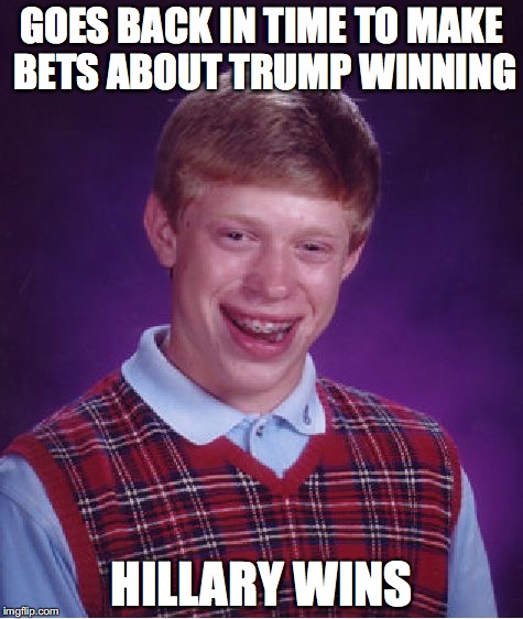 Bad Luck Brian | GOES BACK IN TIME TO MAKE BETS ABOUT TRUMP WINNING; HILLARY WINS | image tagged in memes,bad luck brian | made w/ Imgflip meme maker