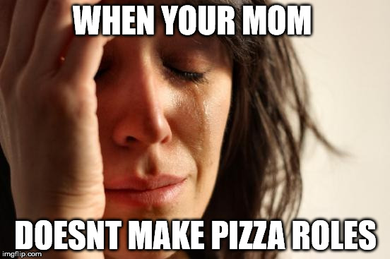 First World Problems | WHEN YOUR MOM; DOESNT MAKE PIZZA ROLES | image tagged in memes,first world problems | made w/ Imgflip meme maker