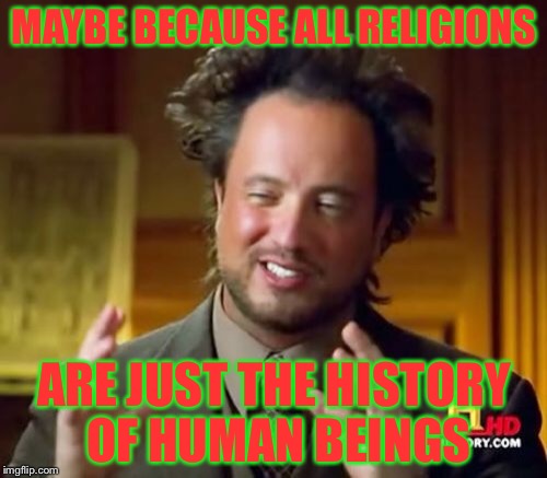 Ancient Aliens Meme | MAYBE BECAUSE ALL RELIGIONS ARE JUST THE HISTORY OF HUMAN BEINGS | image tagged in memes,ancient aliens | made w/ Imgflip meme maker