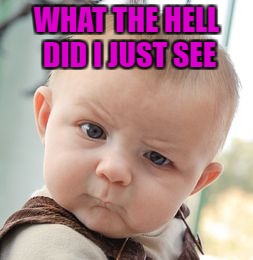 Skeptical Baby Meme | WHAT THE HELL DID I JUST SEE | image tagged in memes,skeptical baby | made w/ Imgflip meme maker