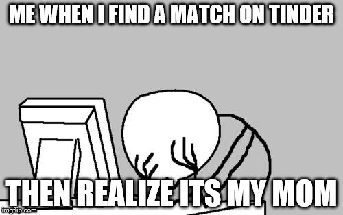 Computer Guy Facepalm Meme | ME WHEN I FIND A MATCH ON TINDER; THEN REALIZE ITS MY MOM | image tagged in memes,computer guy facepalm | made w/ Imgflip meme maker