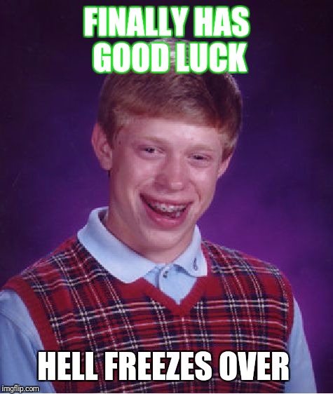 Bad Luck Brian Meme | FINALLY HAS GOOD LUCK; HELL FREEZES OVER | image tagged in memes,bad luck brian | made w/ Imgflip meme maker