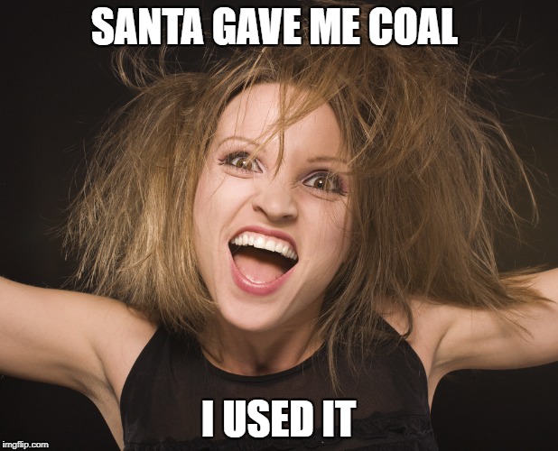 CRRAZY!!!!!!!!! | SANTA GAVE ME COAL; I USED IT | image tagged in crazy eyes | made w/ Imgflip meme maker