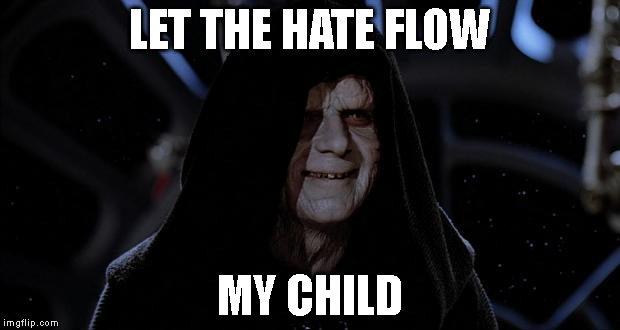 Let the hate flow through you | LET THE HATE FLOW; MY CHILD | image tagged in let the hate flow through you | made w/ Imgflip meme maker