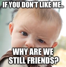 Skeptical Baby Meme | IF YOU DON’T LIKE ME.. WHY ARE WE STILL FRIENDS? | image tagged in memes,skeptical baby | made w/ Imgflip meme maker